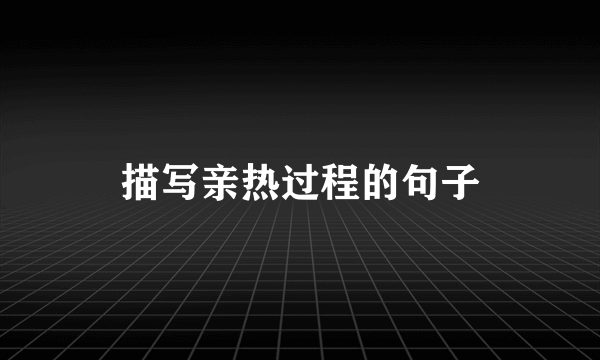 描写亲热过程的句子