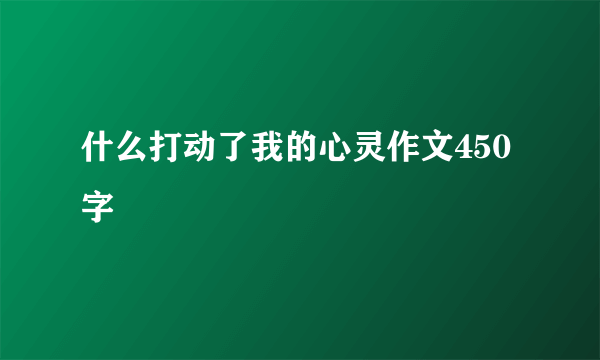 什么打动了我的心灵作文450字