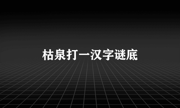 枯泉打一汉字谜底