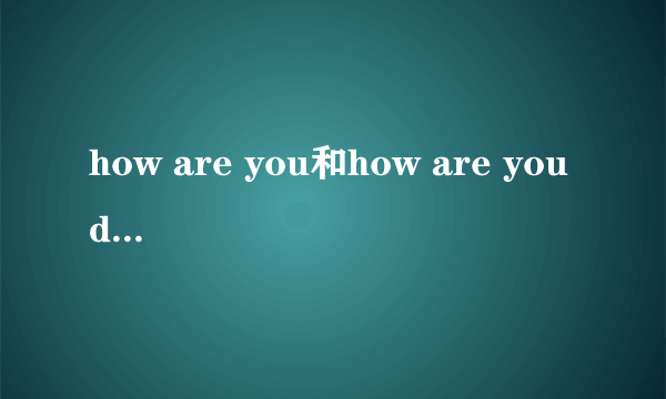 how are you和how are you doing的区别