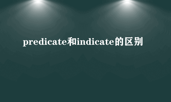 predicate和indicate的区别