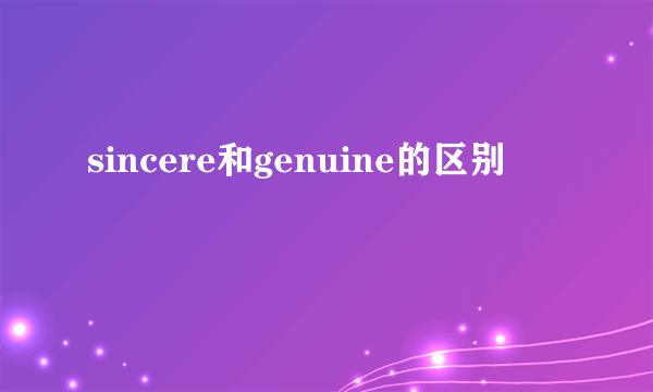 sincere和genuine的区别