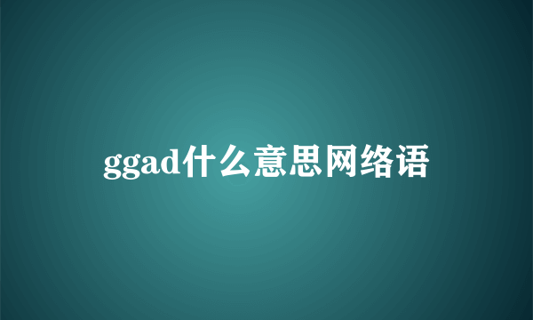 ggad什么意思网络语