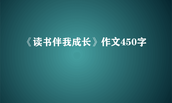 《读书伴我成长》作文450字
