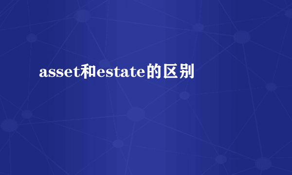 asset和estate的区别