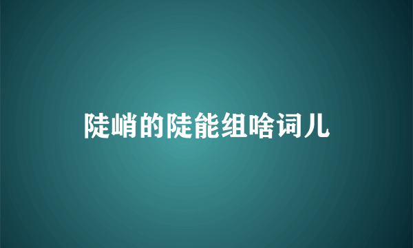 陡峭的陡能组啥词儿