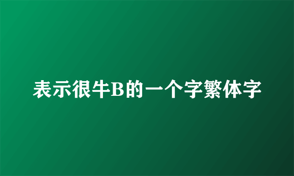 表示很牛B的一个字繁体字
