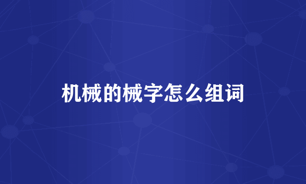 机械的械字怎么组词