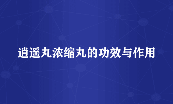 逍遥丸浓缩丸的功效与作用