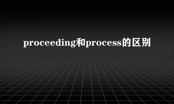 proceeding和process的区别