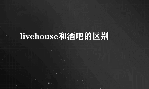 livehouse和酒吧的区别