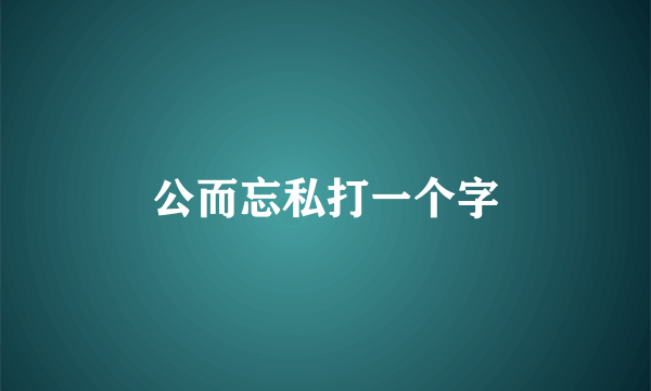 公而忘私打一个字