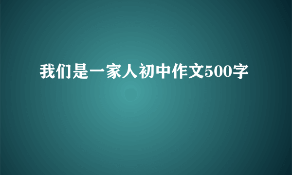 我们是一家人初中作文500字