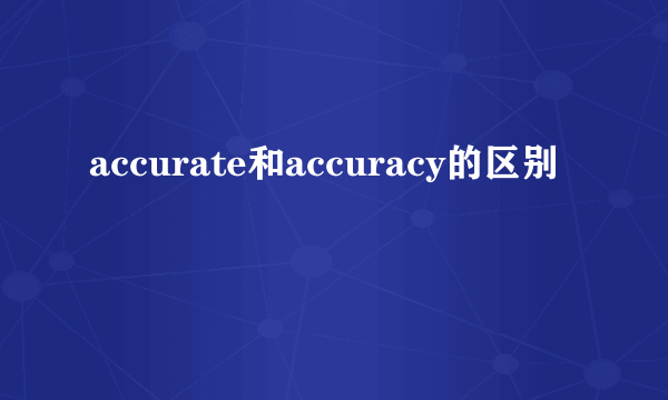 accurate和accuracy的区别
