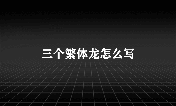 三个繁体龙怎么写