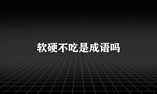 软硬不吃是成语吗