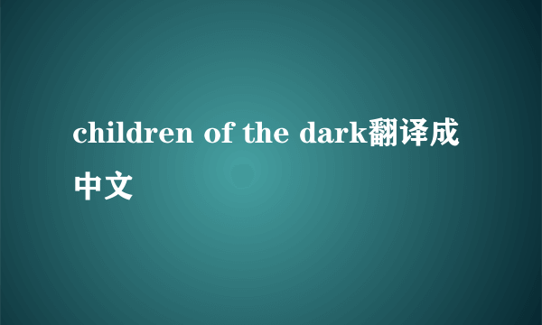 children of the dark翻译成中文