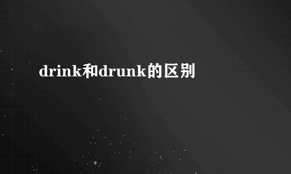 drink和drunk的区别