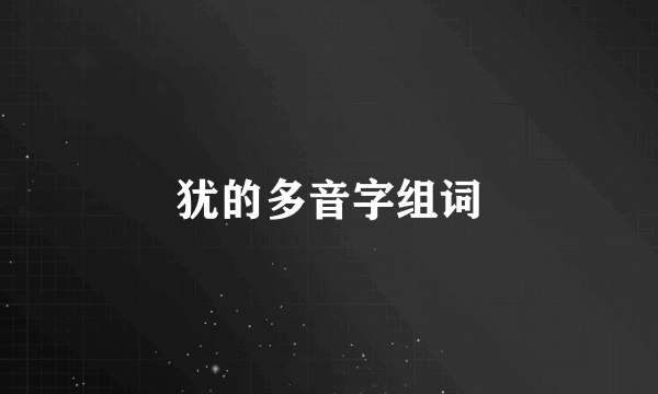 犹的多音字组词