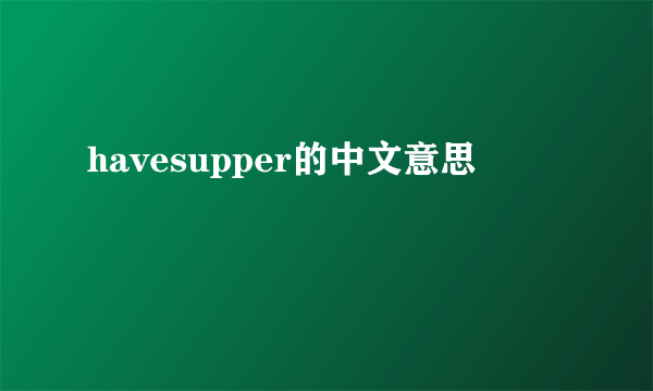 havesupper的中文意思