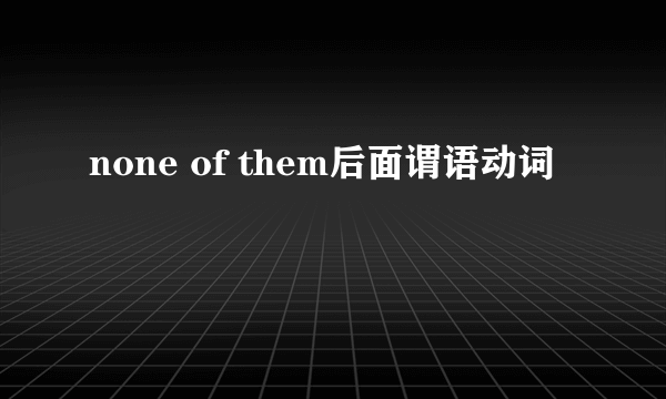 none of them后面谓语动词