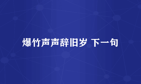 爆竹声声辞旧岁 下一句
