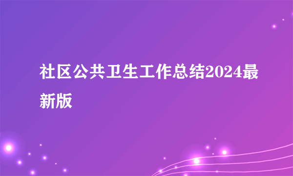 社区公共卫生工作总结2024最新版