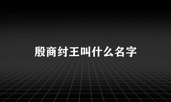 殷商纣王叫什么名字