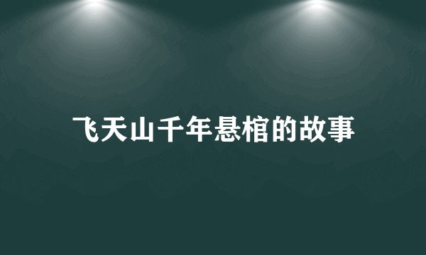 飞天山千年悬棺的故事