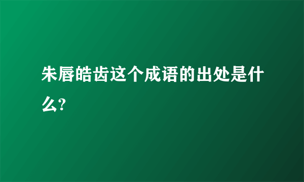 朱唇皓齿这个成语的出处是什么?