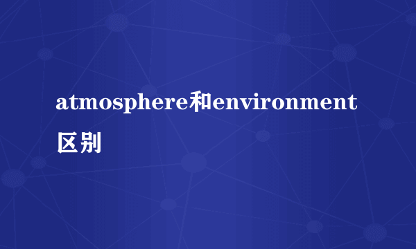 atmosphere和environment区别