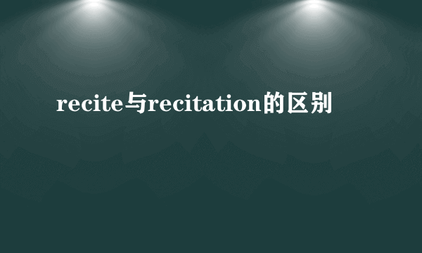 recite与recitation的区别