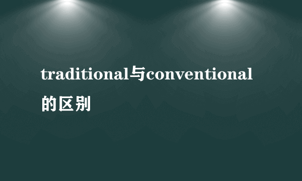 traditional与conventional的区别