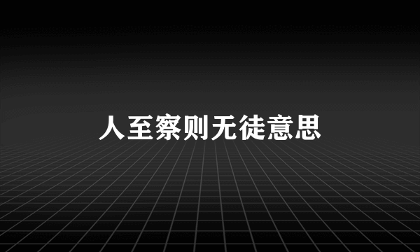 人至察则无徒意思