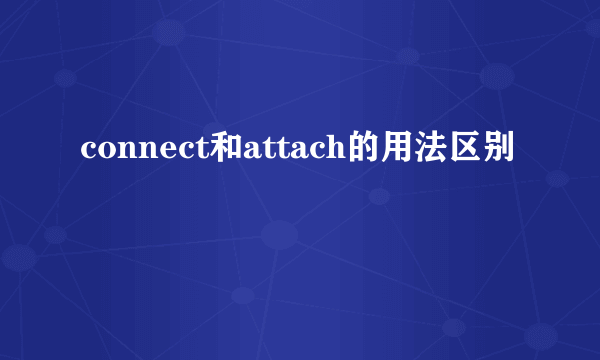 connect和attach的用法区别