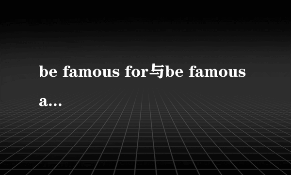 be famous for与be famous as的区别