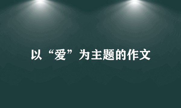 以“爱”为主题的作文