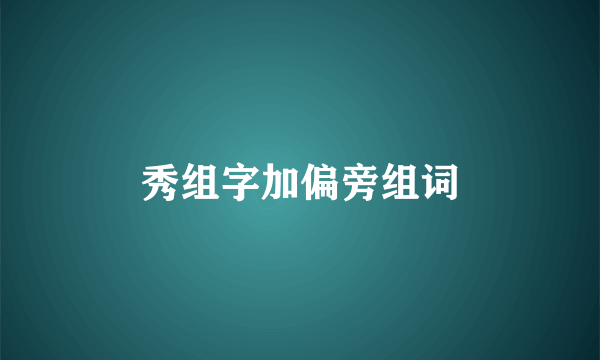 秀组字加偏旁组词
