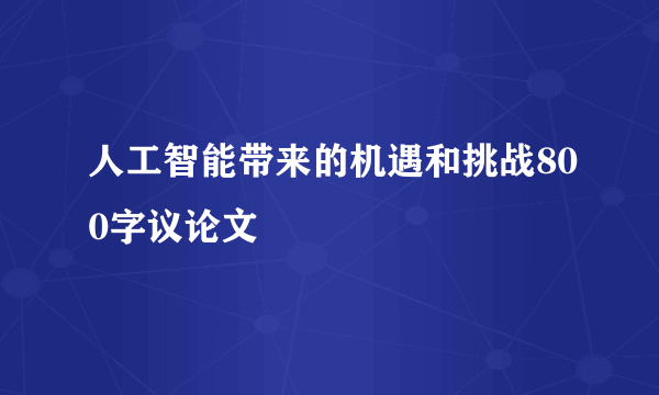 人工智能带来的机遇和挑战800字议论文