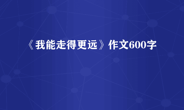 《我能走得更远》作文600字