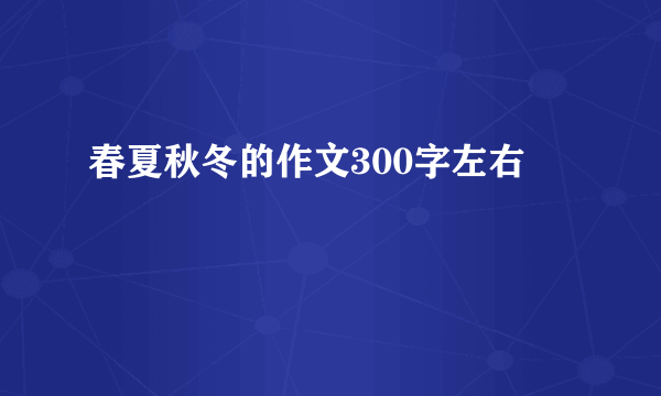 春夏秋冬的作文300字左右