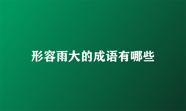 形容雨大的成语有哪些