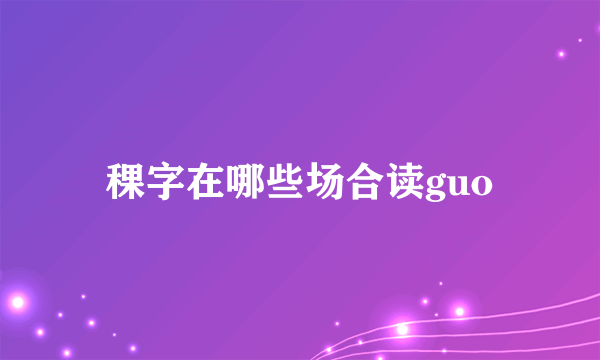 稞字在哪些场合读guo