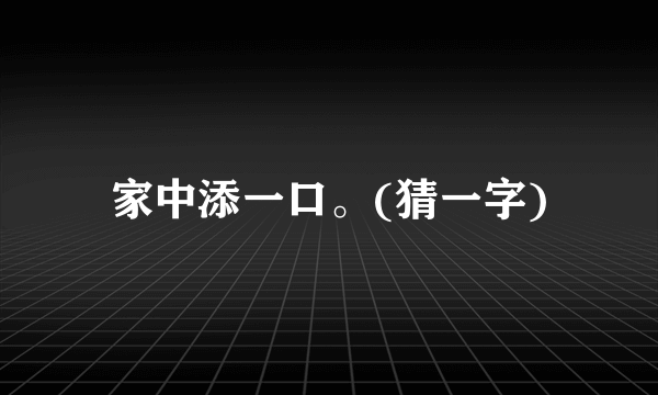 家中添一口。(猜一字)