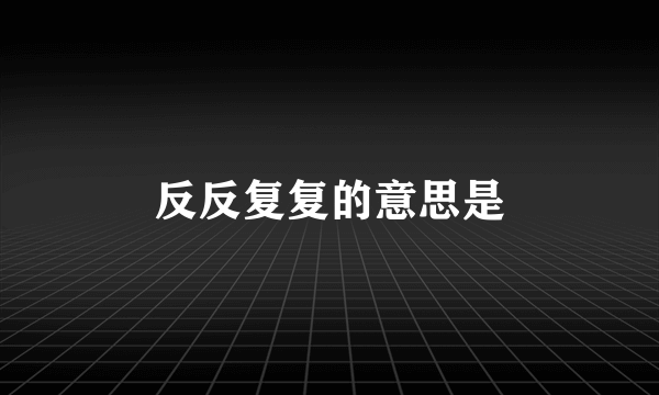 反反复复的意思是