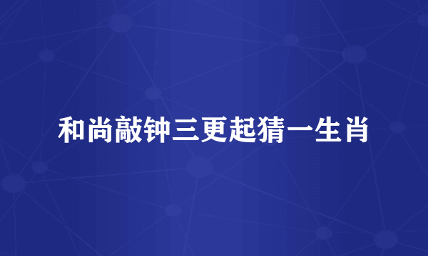 和尚敲钟三更起猜一生肖