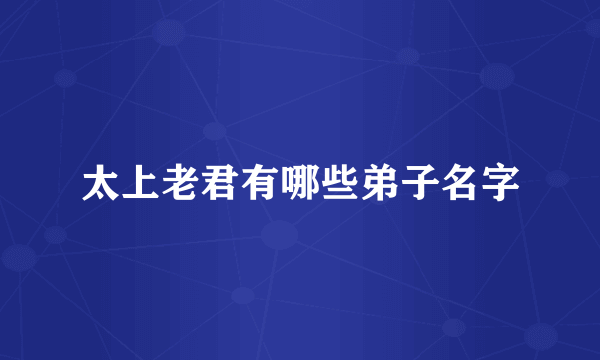 太上老君有哪些弟子名字