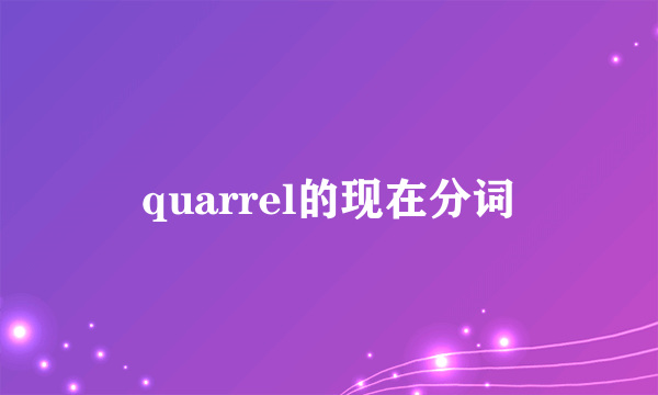 quarrel的现在分词