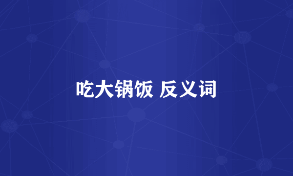 吃大锅饭 反义词