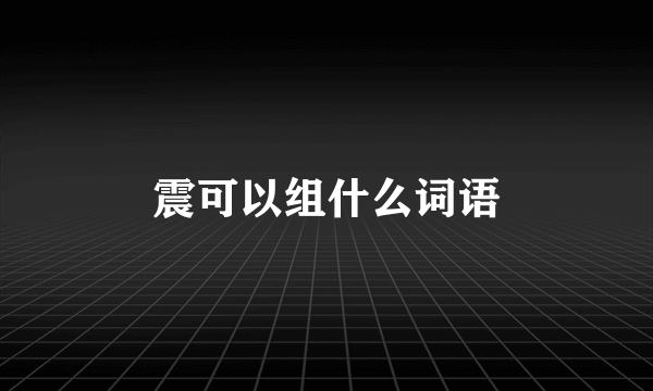 震可以组什么词语